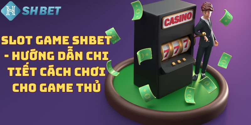 Slot game SHBET - Hướng dẫn chi tiết cách chơi cho game thủ